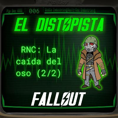 006 - RNC: LA CAÍDA DEL OSO (2/2) & NOVEDADES FALLOUT DAY