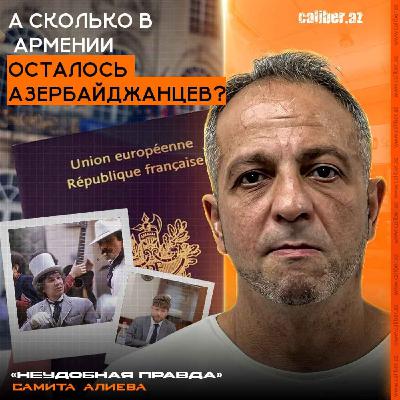 А сколько в Армении осталось азербайджанцев? «Неудобная правда» Самита Алиева