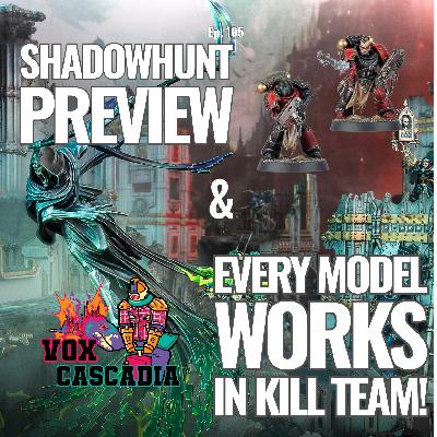 Ep. 105 - Shadowhunt Preview & Every Model Works in Kill Team!