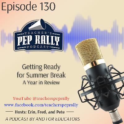 S9 E130: Getting Ready for Summer Break - A Year in Review