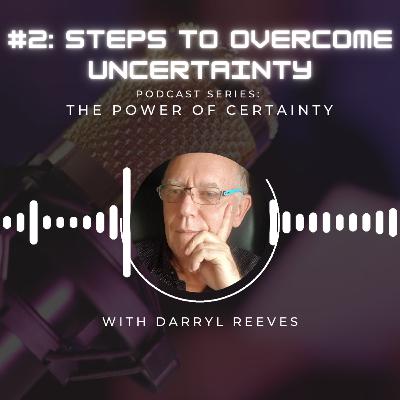 The Power of Certainty 2: Steps to Overcome Uncertainty