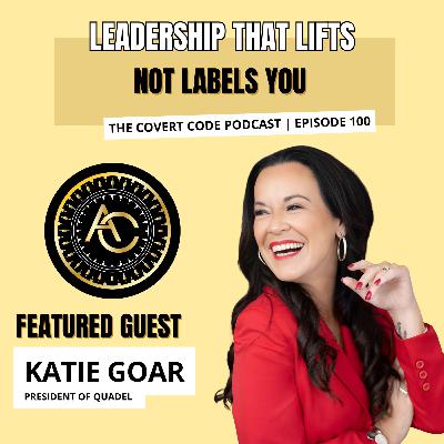 Katie Goar: Leadership That Lifts, Not Labels | The Covert Code 100th Episode!