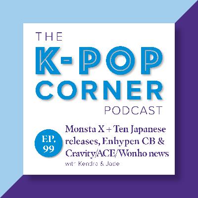 Ep 99 - Monsta X & Ten Japanese releases, Enhypen Bad Desire CB, & Cravity, A.C.E & Wonho news