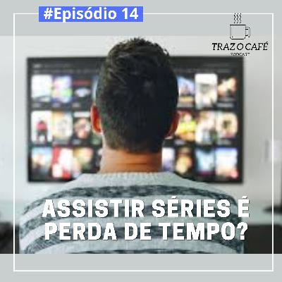 Episódio 14 - Assistir séries é perda de tempo?