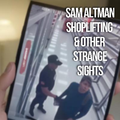 Sam Altman Shoplifting & Other Strange Sights
