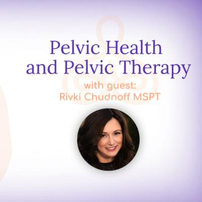 “Pelvic Health and Pelvic Therapy” – with Rivki Chudnoff MSPT “Pelvic Health and Pelvic Therapy” – with Rivki Chudnoff MSPT