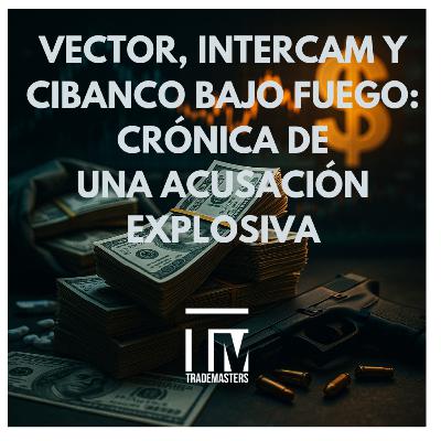 Vector, Intercam y CIBanco bajo fuego: Crónica de una designación explosiva
