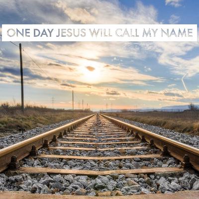 One Day Jesus Will Call My Name