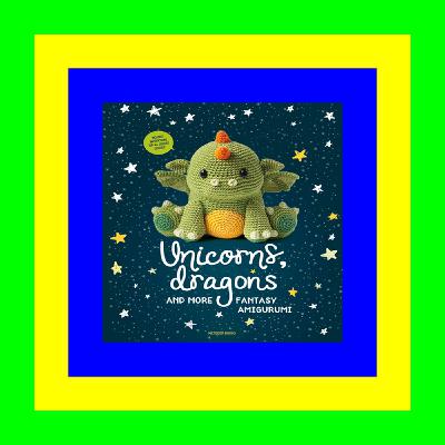 (Epub Download) Unicorns, Dragons and More Fantasy Amigurumi: Bring 14 Magical Characters to Life! (1) (Unicorns, Dragons and More Amigurumi) Read Online