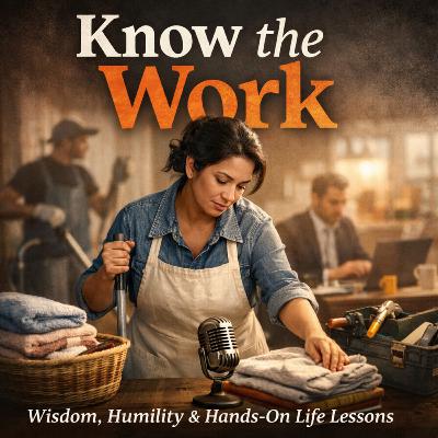 Know the Work - Wisdom, Humility & Hands-On Life Lessons