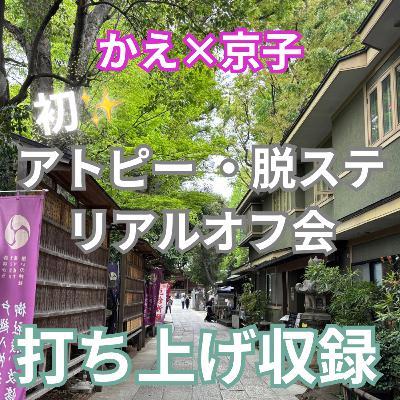 213回 アトピー脱ステマニアックトーク(かえさんコラボリアルオフ会を終えて)