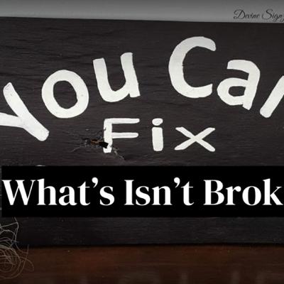 You Can’t Fix What Isn’t Broken?