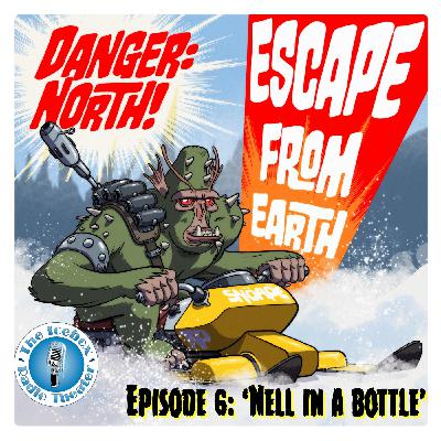Danger: North! Escape from Earth, Episode 6, "Nell in a Bottle" Danger: North! Escape from Earth, Episode 6, "Nell in a Bottle"
