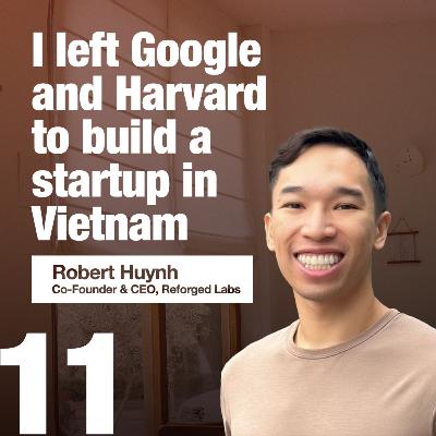 I left Google and Harvard to build a startup in Vietnam | Robert Huynh, CEO & Co-founder, Reforged Labs | Zero to XS1E11