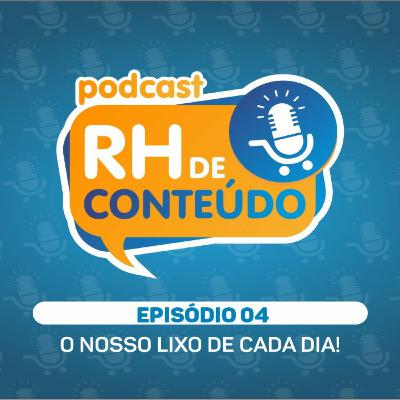 RH DE CONTEÚDO #04 - O nosso lixo de cada dia! RH DE CONTEÚDO #04 - O nosso lixo de cada dia!