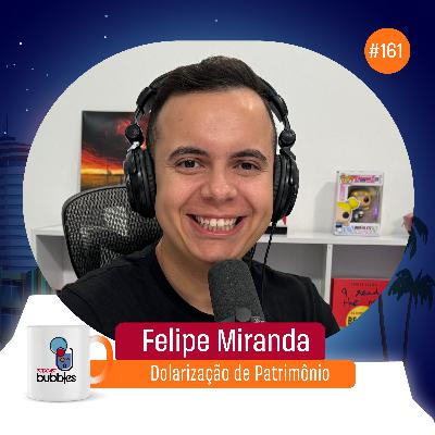 FELIPE MIRANDA - Dolarização de Patrimônio | Bubbles Podcast #161