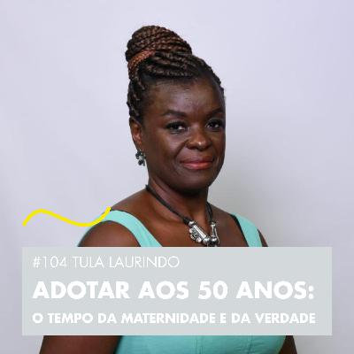 #104 TULA LAURINDO - ADOTAR AOS 50 ANOS: O TEMPO DA MATERNIDADE E DA VERDADE #104 TULA LAURINDO - ADOTAR AOS 50 ANOS: O TEMPO DA MATERNIDADE E DA VERDADE
