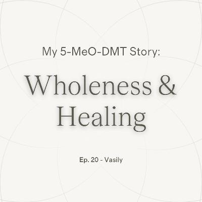 Ep.20 — Vasily | Experiencing Wholeness & Healing ~ 5-MeO-DMT Journey