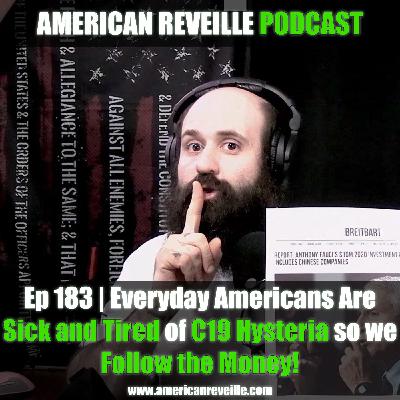 Ep 183 | Everyday Americans Are Sick and Tired of C19 Hysteria so we Follow the Money!