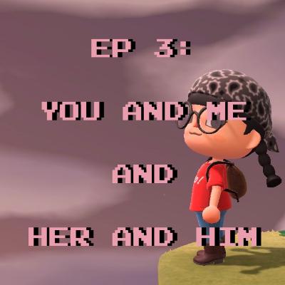 Episode 3: You and Me and Her and Him