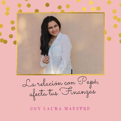 #003: La relación con papá puede afectar tus finanzas. Con Laura Maestre