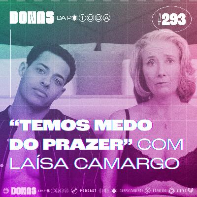 #293 - "Estamos com medo do prazer", com Laísa Camargo