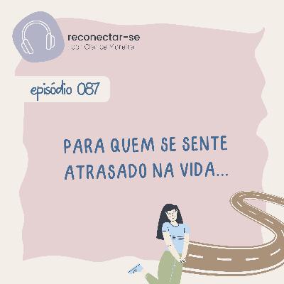 087 • Para quem se sente atrasado na vida… 087 • Para quem se sente atrasado na vida…