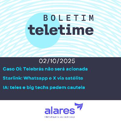 02/10/25 | Caso Oi: Telebrás não será acionada | Starlink: Whatsapp e X via satélite | IA: teles e big techs pedem cautela