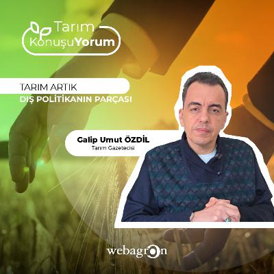 Tarım KonuşuYorum | Tarım Gazetecisi Galip Umut Özdil | Tarım Artık Dış Politikanın Parçası