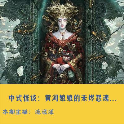 57. 中式怪谈:黄河娘娘的未烬怨魂… 57. 中式怪谈:黄河娘娘的未烬怨魂…