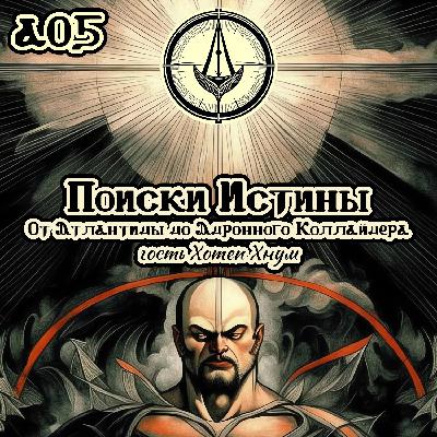 А05 «Поиски Истины: От Атлантиды до Адронного Коллайдера» (гость Хотеп Хнум)