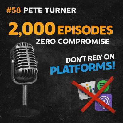 #58 Pete Turner: 2,000 Episodes, Zero Compromise & Why Platforms Aren't Your Partner