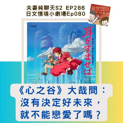 【《心之谷》大哉問:沒有決定好未來,就不能戀愛了嗎?】日文情境小劇場Ep080|夫妻純聊天S2 EP286 【《心之谷》大哉問:沒有決定好未來,就不能戀愛了嗎?】日文情境小劇場Ep080|夫妻純聊天S2 EP286