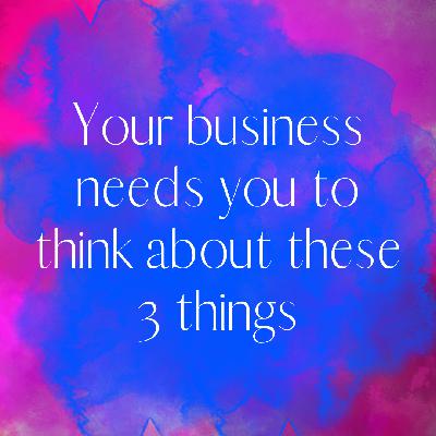 Ep 2.37 Your business needs you to think about these 3 things