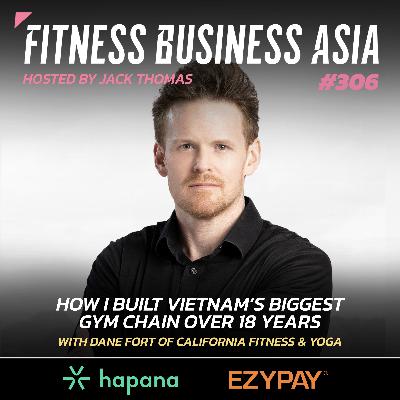 306. How I Built Vietnam’s Biggest Gym Chain Over 18 Years with Dane Fort of California Fitness & Yoga