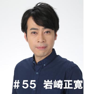 #55 「私が好きなものは・・・です」 岩崎正寛編 #55 「私が好きなものは・・・です」 岩崎正寛編