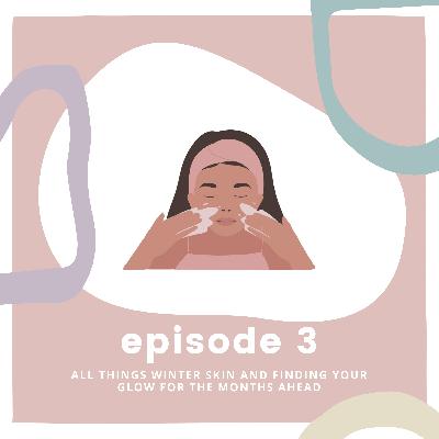 Ep 3: All Things Winter Skin and Finding Your Glow for the Months Ahead Ep 3: All Things Winter Skin and Finding Your Glow for the Months Ahead