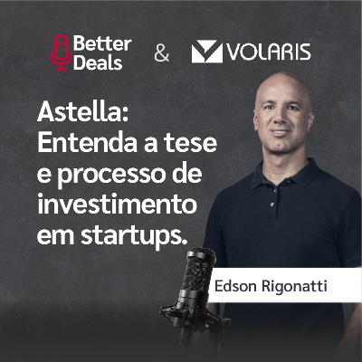 #21 Better Deals | Edson Rigonatti | Astella: entenda a tese e processo de investimento em startups