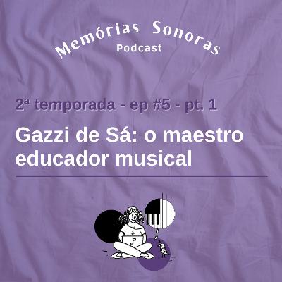 #5 Gazzi de Sá: O Maestro Educador Musical - Parte 1