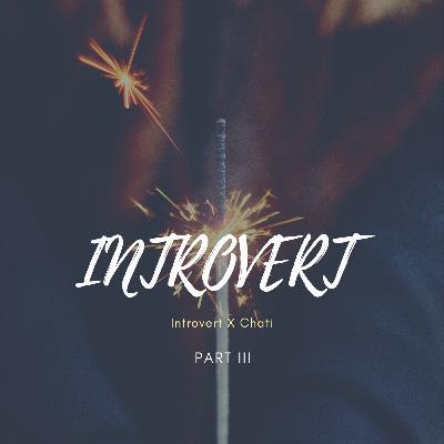 INTROVERT PART III