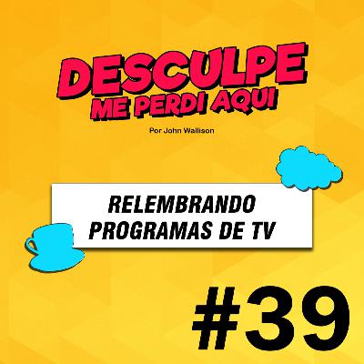 #39 | RELEMBRANDO PROGRAMAS DE TV #39 | RELEMBRANDO PROGRAMAS DE TV
