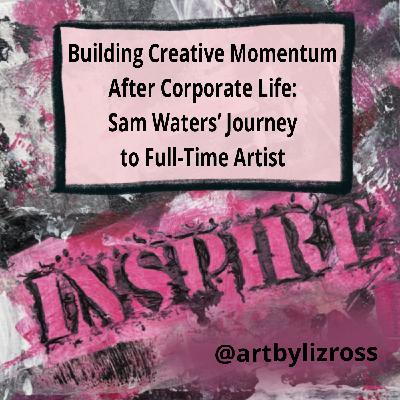 #22 Building Creative Momentum After Corporate Life: Sam Waters’ Journey to Full-Time Artist
