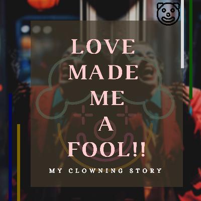 LOVE MADE ME A FOOL!!!🤡my clowning story... LOVE MADE ME A FOOL!!!🤡my clowning story...