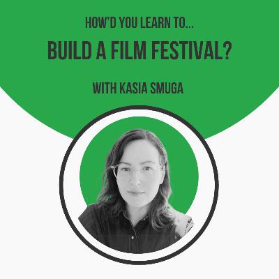 How'd You Learn to Build a Film Festival? with Kasia Smuga