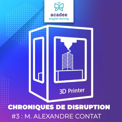 Chroniques de Disruption #3 : Alexandre Contat - IMPRESSION 3D