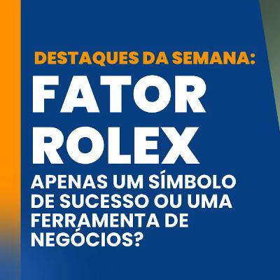 FATOR ROLEX - Resumo das principais notícias da semana