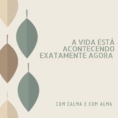 #3 A vida está acontecendo exatamente agora.