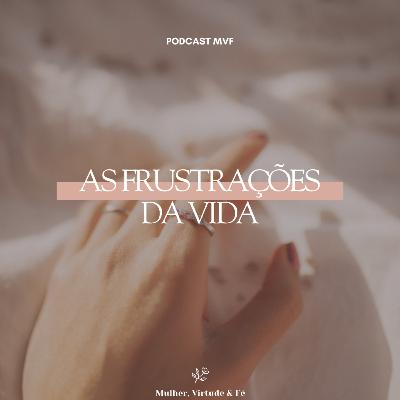 As frustrações da Vida nº39 | Mulher, Virtude e Fé
