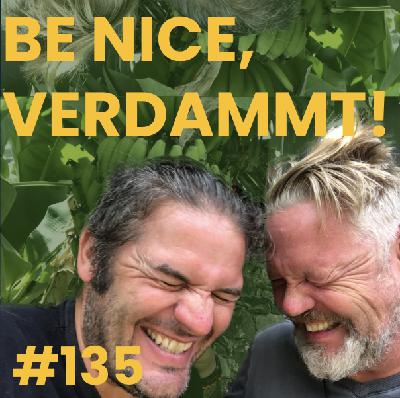 #135 Be nice, verdammt!