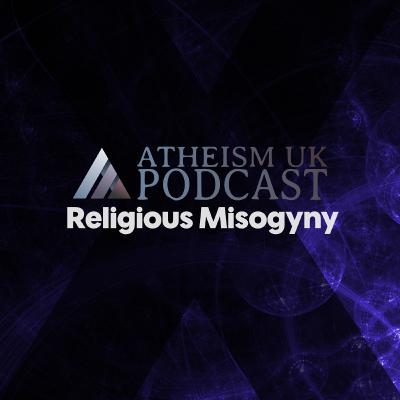 Religious Misogyny - Atheism UK Podcast #12